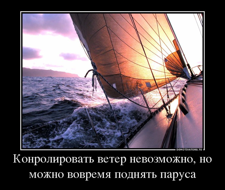Конролировать ветер невозможно, но можно вовремя поднять паруса