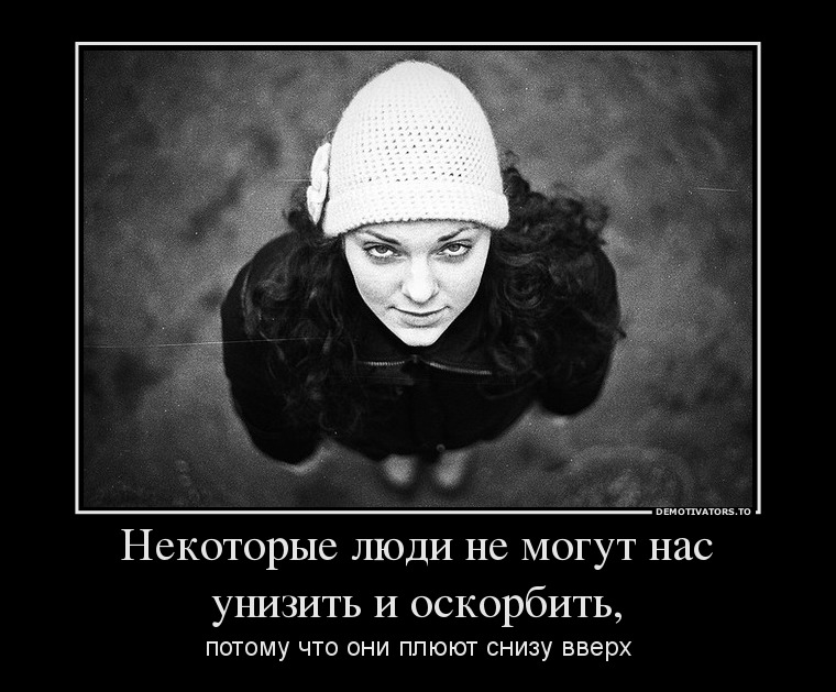 Некоторые люди не могут нас унизить и оскорбить,